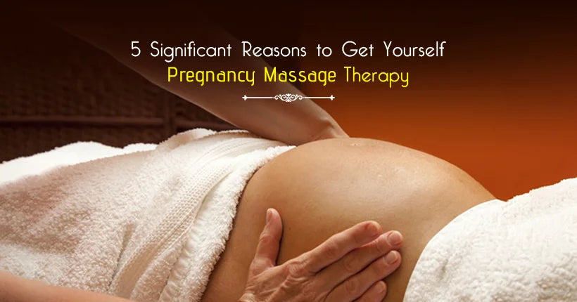 5 Significant Reasons to Get Yourself Pregnancy Massage Therapy